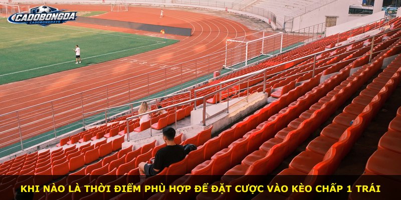 Khi nào là thời điểm phù hợp để đặt cược vào kèo chấp 1 trái