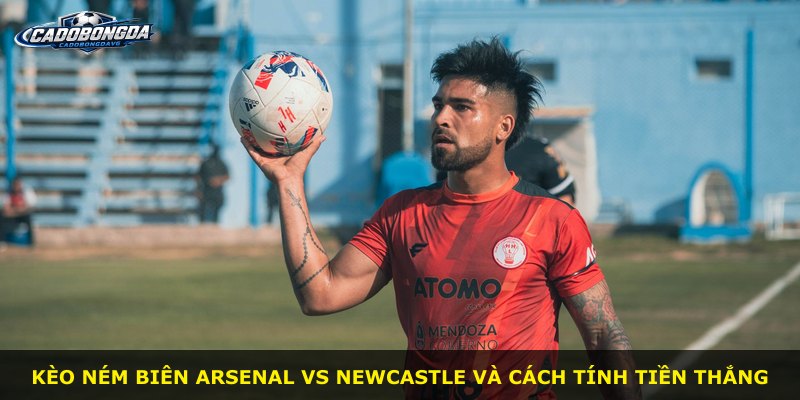 Kèo ném biên Arsenal vs Newcastle và cách tính tiền thắng